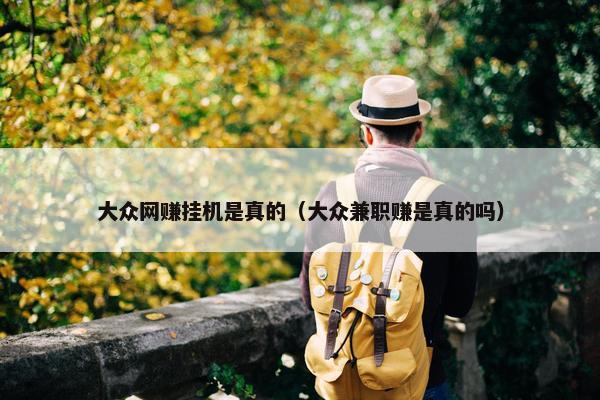 大众网赚挂机是真的（大众兼职赚是真的吗）