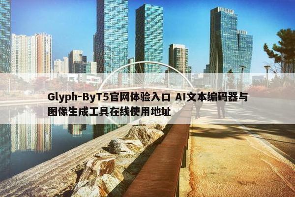 Glyph-ByT5官网体验入口 AI文本编码器与图像生成工具在线使用地址