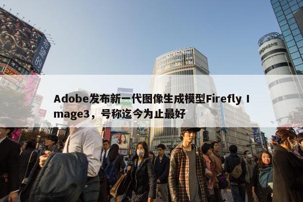 Adobe发布新一代图像生成模型Firefly Image3，号称迄今为止最好