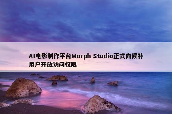 AI电影制作平台Morph Studio正式向候补用户开放访问权限