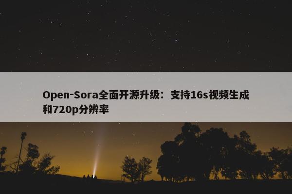 Open-Sora全面开源升级：支持16s视频生成和720p分辨率