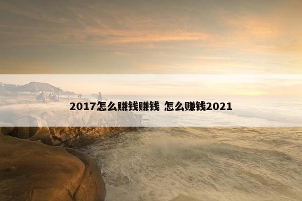 2017怎么赚钱赚钱 怎么赚钱2021