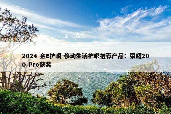 2024 金E护眼-移动生活护眼推荐产品：荣耀200 Pro获奖