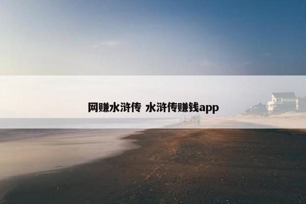 网赚水浒传 水浒传赚钱app