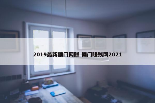 2019最新偏门网赚 偏门赚钱网2021