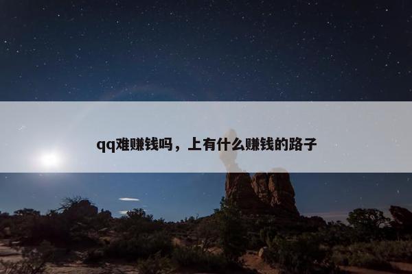 qq难赚钱吗，上有什么赚钱的路子