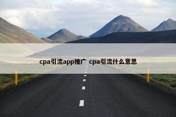 cpa引流app推广 cpa引流什么意思