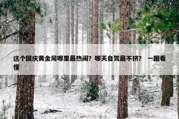 这个国庆黄金周哪里最热闹？哪天自驾最不挤？ 一图看懂