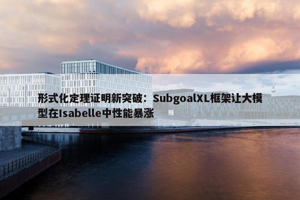 形式化定理证明新突破：SubgoalXL框架让大模型在Isabelle中性能暴涨