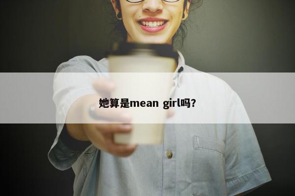 她算是mean girl吗？