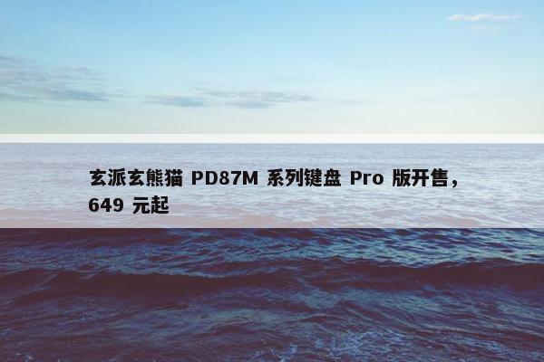 玄派玄熊猫 PD87M 系列键盘 Pro 版开售，649 元起